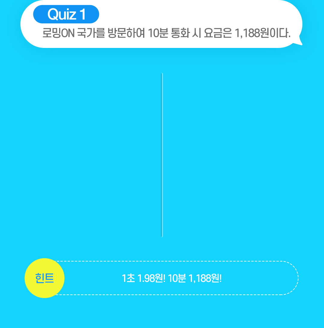 QUIZ 1. 로밍ON 국가를 방문하여 10분 통화 시 요금은 1,188원이다. 힌트 - 1초 1.98원! 10분 1,188원!