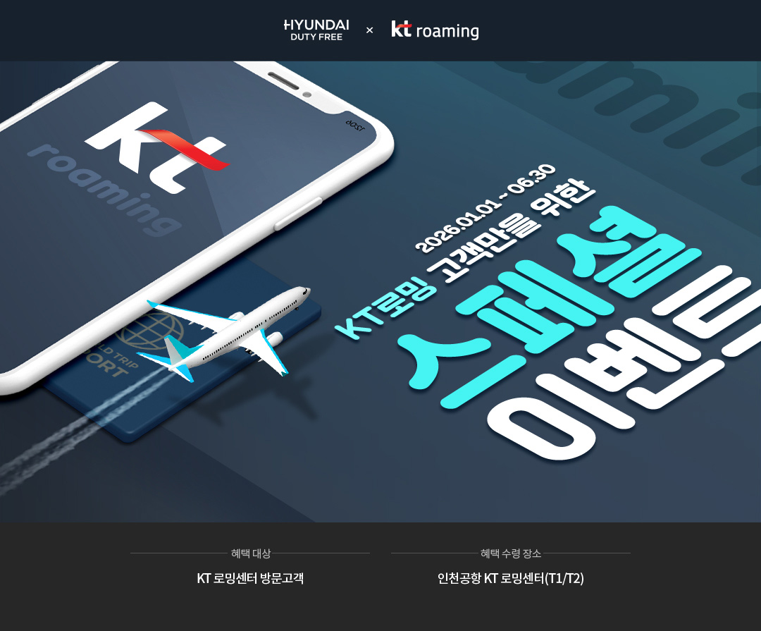 HYUNDAI DUTY FREE X kt roaming. 2025년 1월 1일부터 6월 30일까지 KT로밍 고객만을 위한 스페셜 이벤트. 혜택 대상 : KT 로밍센터 방문고객 / 혜택 수령 장소 : 인천공항 KT 로밍센터(T1/T2)
