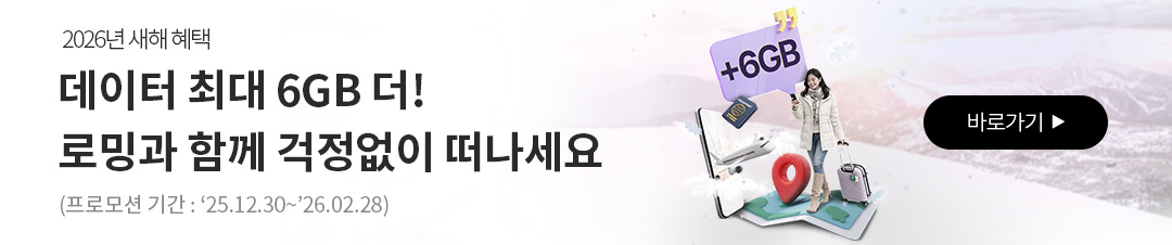 2026년 새해 혜택 데이터 최대 6GB 더! KT로밍으로 걱정 없이 떠나세요. 이벤트 기간 : 2025년 12월 30일(화)부터 2026년 2월 28일(토)까지 / 대상 고객 : 이벤트 기간 중 혜택 상품에 가입하신 고객님